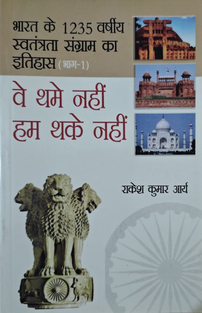Bharat ke 1235 Varshiya Swatantrata Sangram ka Itihaas (Part-1) “Ve Thame Nahi, Hum Thake Nahi” – Rakesh Kumar Arya